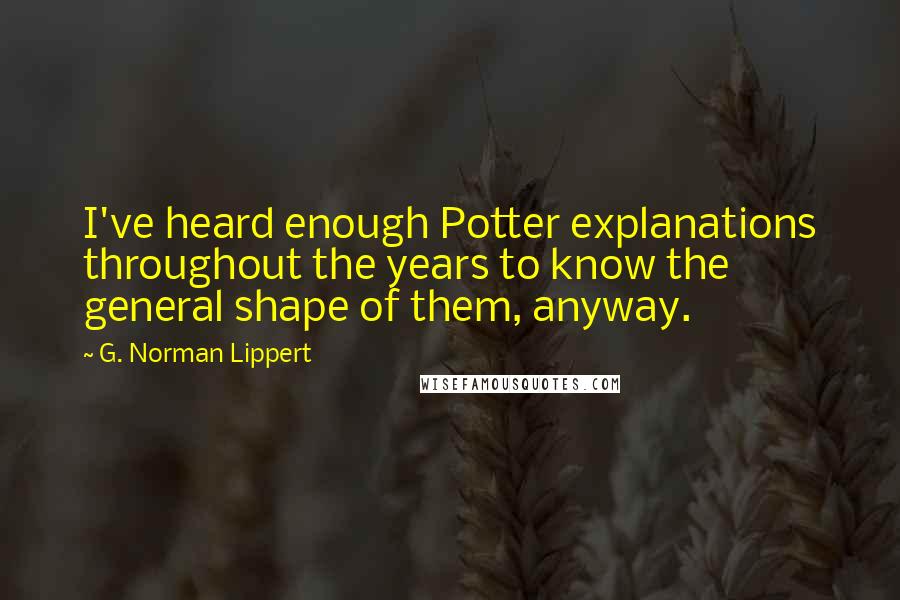 G. Norman Lippert Quotes: I've heard enough Potter explanations throughout the years to know the general shape of them, anyway.