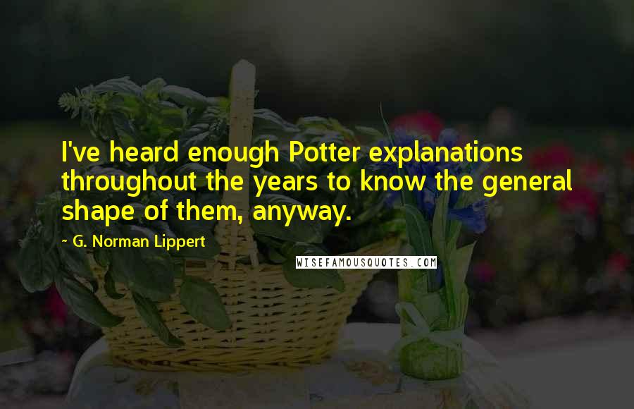 G. Norman Lippert Quotes: I've heard enough Potter explanations throughout the years to know the general shape of them, anyway.