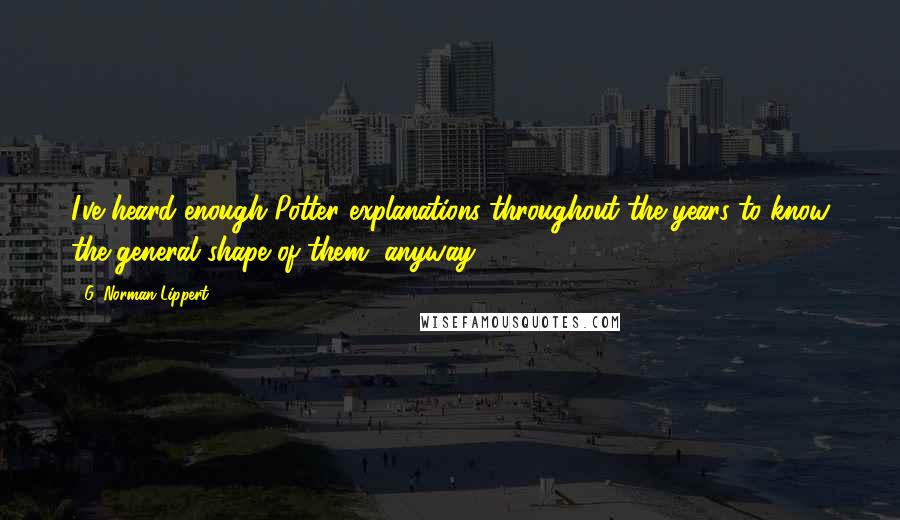 G. Norman Lippert Quotes: I've heard enough Potter explanations throughout the years to know the general shape of them, anyway.