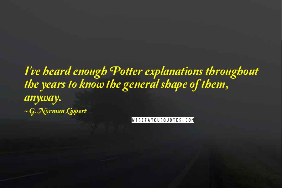 G. Norman Lippert Quotes: I've heard enough Potter explanations throughout the years to know the general shape of them, anyway.