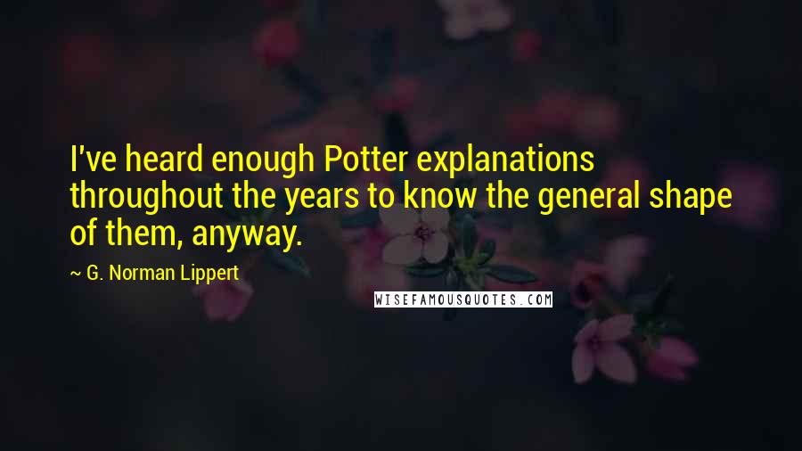 G. Norman Lippert Quotes: I've heard enough Potter explanations throughout the years to know the general shape of them, anyway.