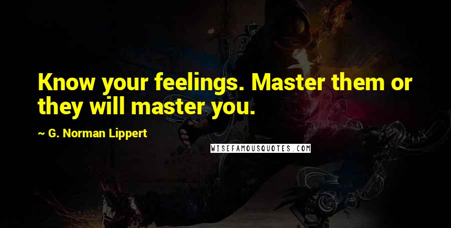 G. Norman Lippert Quotes: Know your feelings. Master them or they will master you.