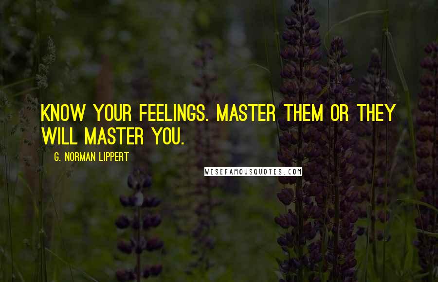 G. Norman Lippert Quotes: Know your feelings. Master them or they will master you.