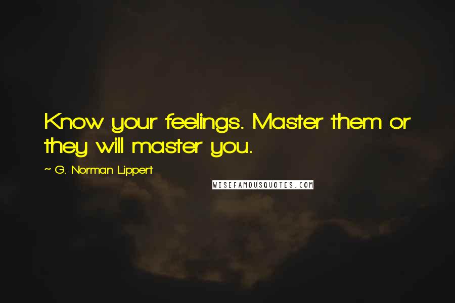 G. Norman Lippert Quotes: Know your feelings. Master them or they will master you.