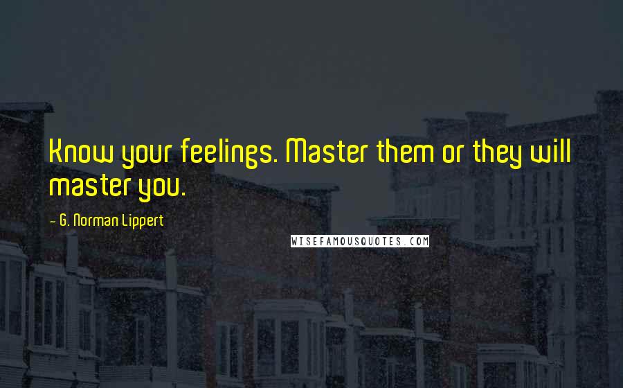 G. Norman Lippert Quotes: Know your feelings. Master them or they will master you.