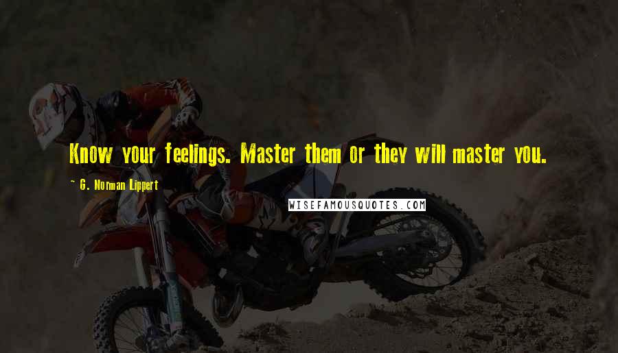 G. Norman Lippert Quotes: Know your feelings. Master them or they will master you.