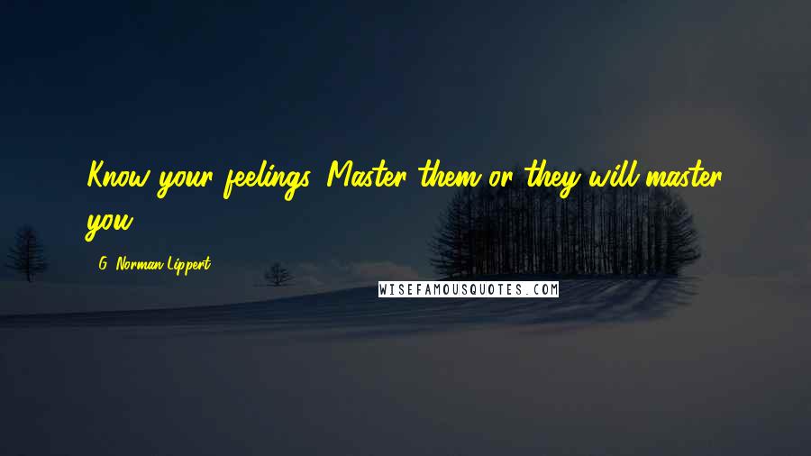 G. Norman Lippert Quotes: Know your feelings. Master them or they will master you.