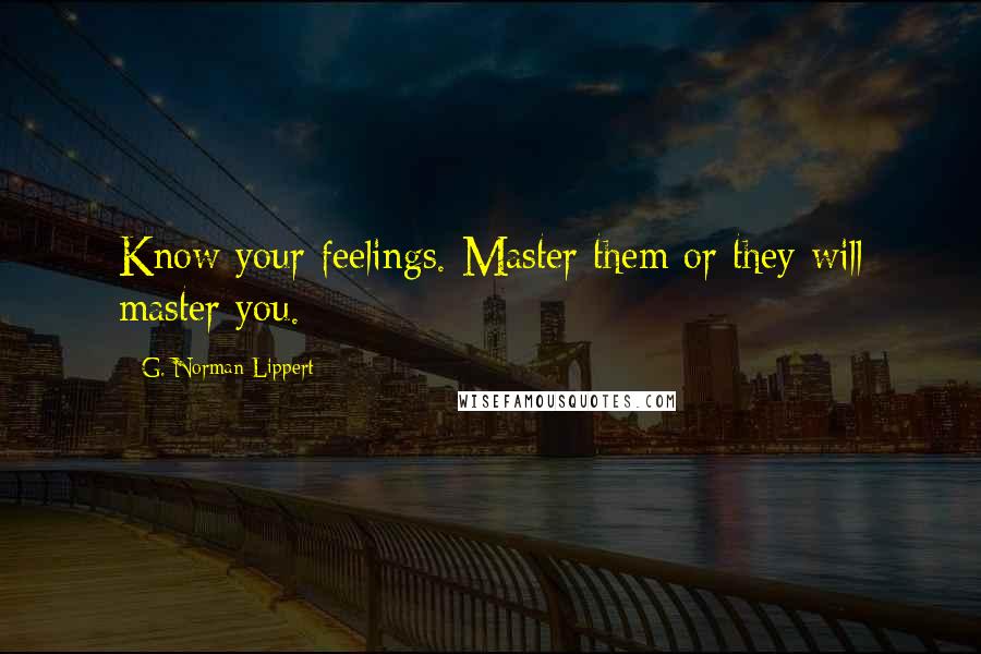 G. Norman Lippert Quotes: Know your feelings. Master them or they will master you.