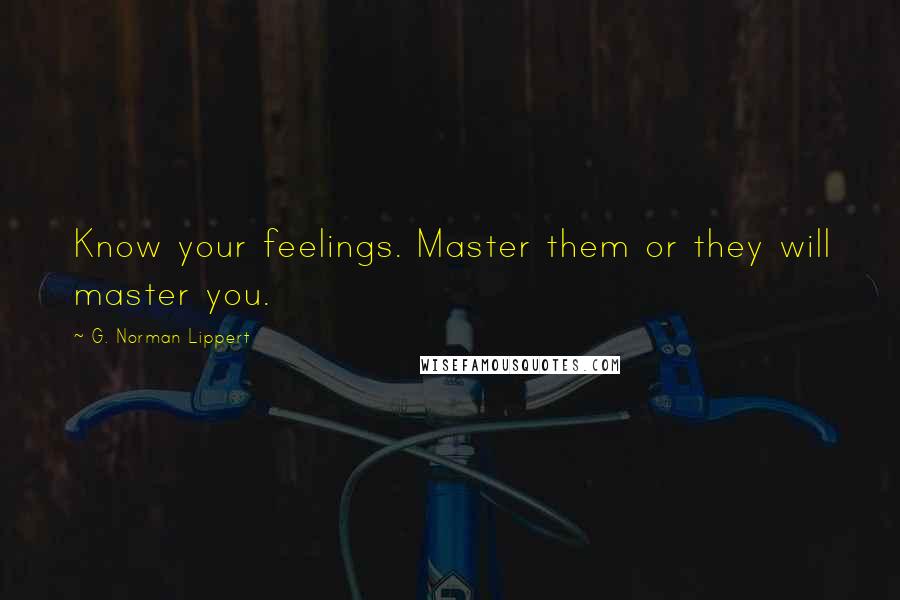 G. Norman Lippert Quotes: Know your feelings. Master them or they will master you.