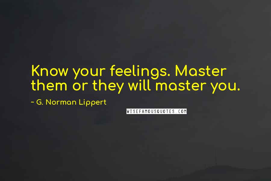 G. Norman Lippert Quotes: Know your feelings. Master them or they will master you.