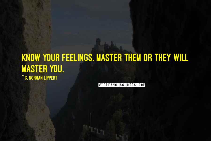 G. Norman Lippert Quotes: Know your feelings. Master them or they will master you.