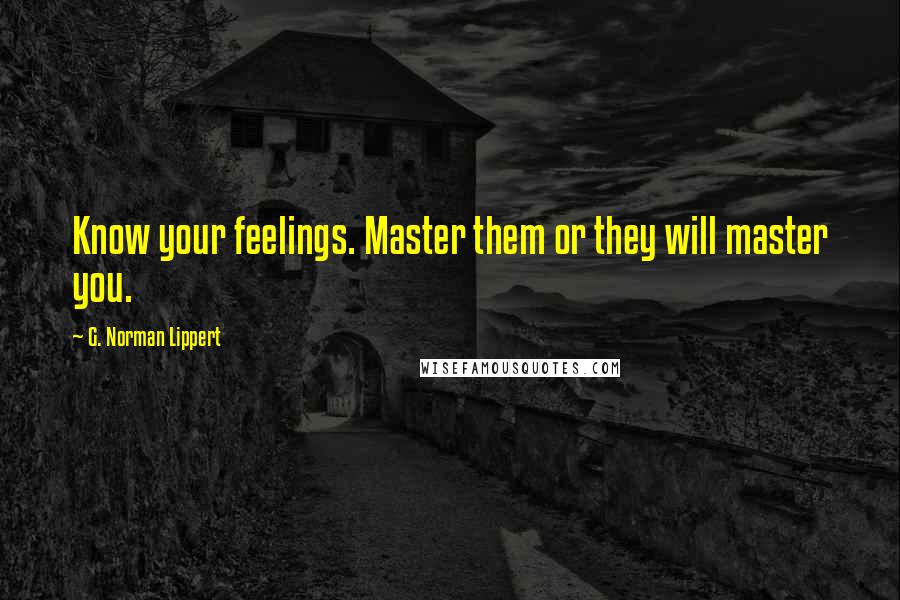 G. Norman Lippert Quotes: Know your feelings. Master them or they will master you.