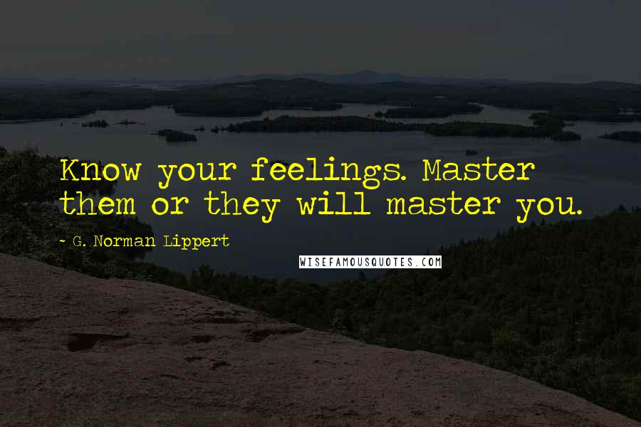 G. Norman Lippert Quotes: Know your feelings. Master them or they will master you.