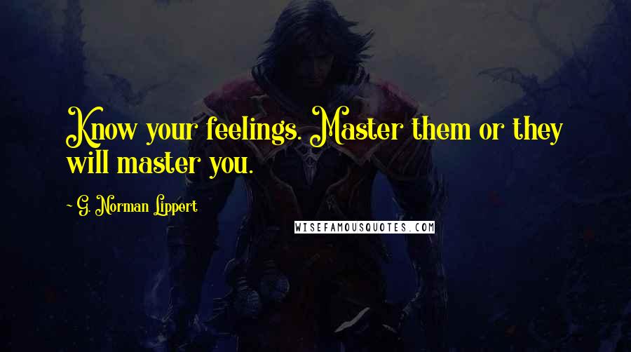 G. Norman Lippert Quotes: Know your feelings. Master them or they will master you.