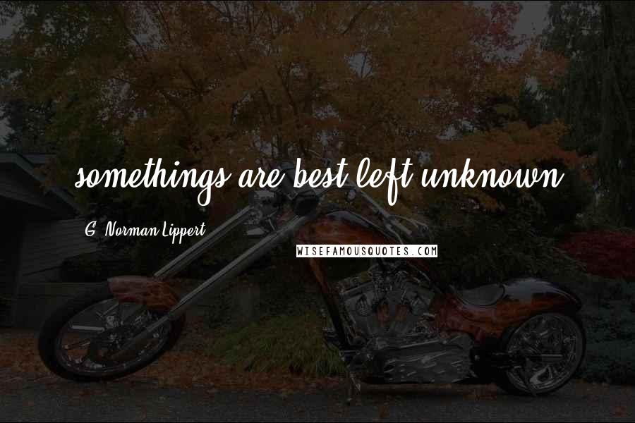 G. Norman Lippert Quotes: somethings are best left unknown