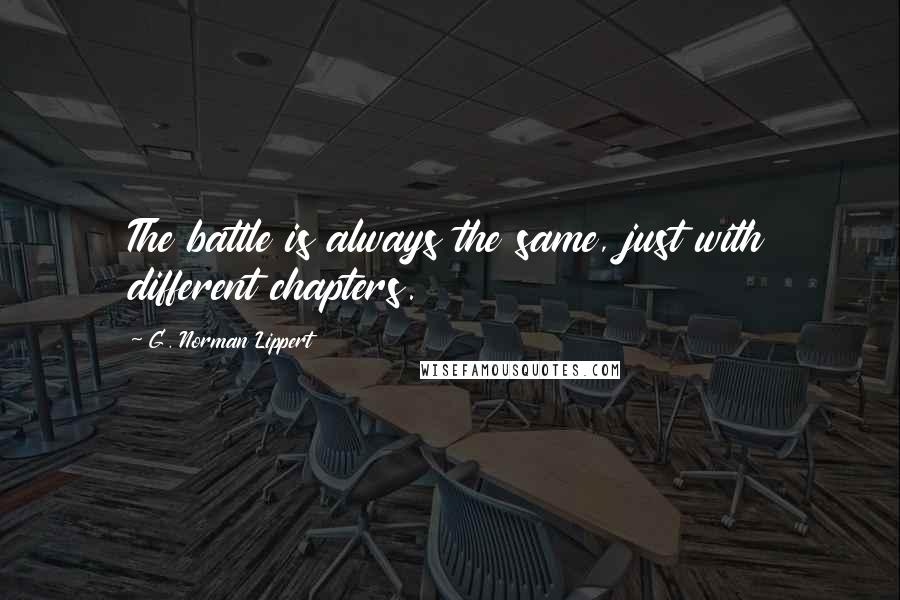 G. Norman Lippert Quotes: The battle is always the same, just with different chapters.