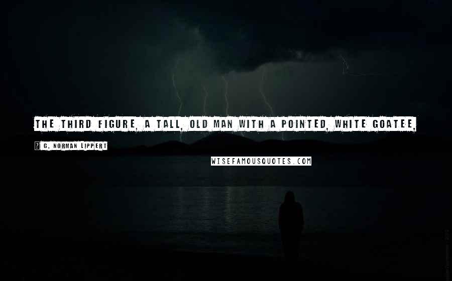 G. Norman Lippert Quotes: The third figure, a tall, old man with a pointed, white goatee, stepped past Mr. Saffron and walked casually down the corridor, scanning the doors.