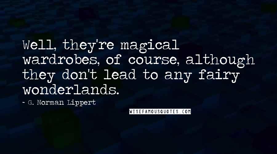 G. Norman Lippert Quotes: Well, they're magical wardrobes, of course, although they don't lead to any fairy wonderlands.