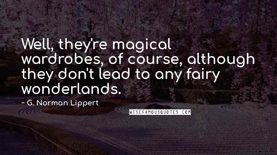 G. Norman Lippert Quotes: Well, they're magical wardrobes, of course, although they don't lead to any fairy wonderlands.