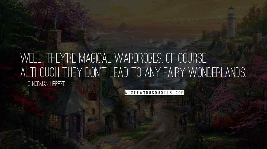 G. Norman Lippert Quotes: Well, they're magical wardrobes, of course, although they don't lead to any fairy wonderlands.