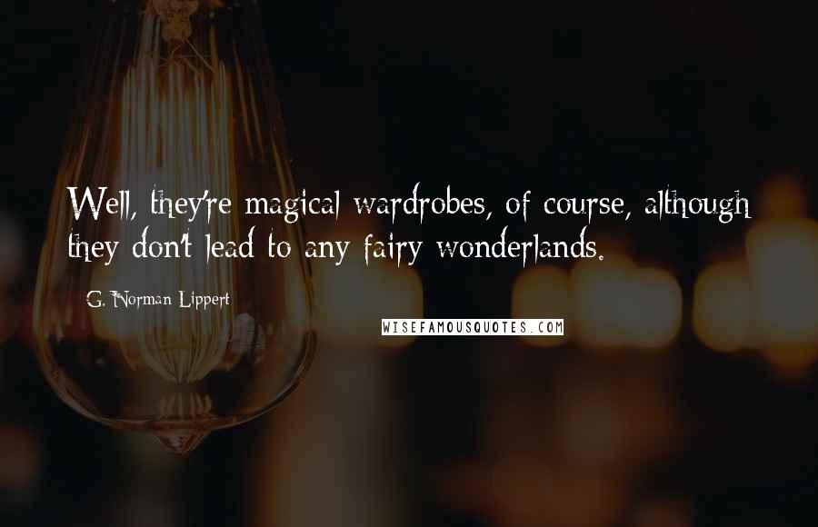 G. Norman Lippert Quotes: Well, they're magical wardrobes, of course, although they don't lead to any fairy wonderlands.