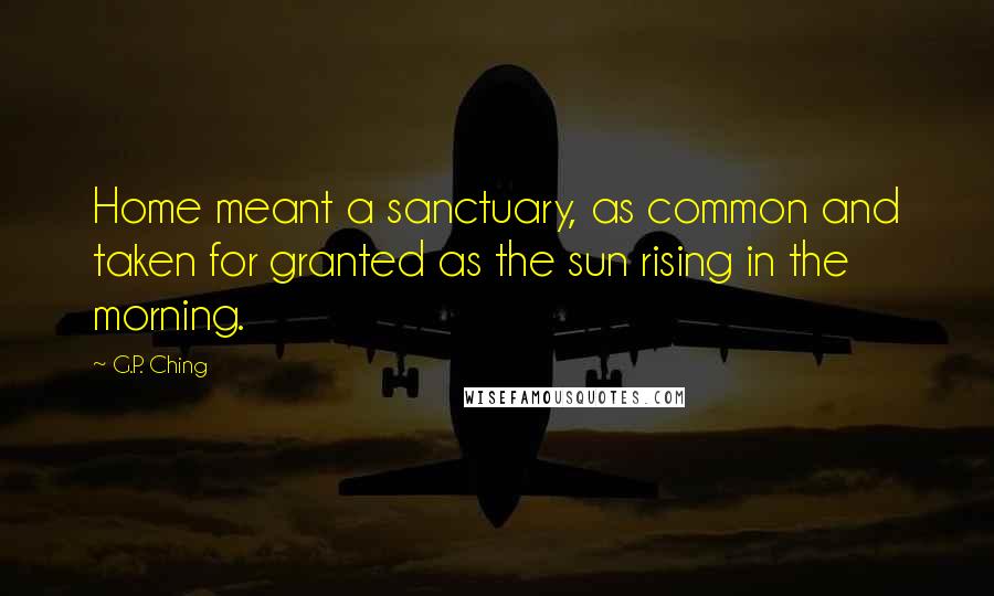 G.P. Ching Quotes: Home meant a sanctuary, as common and taken for granted as the sun rising in the morning.