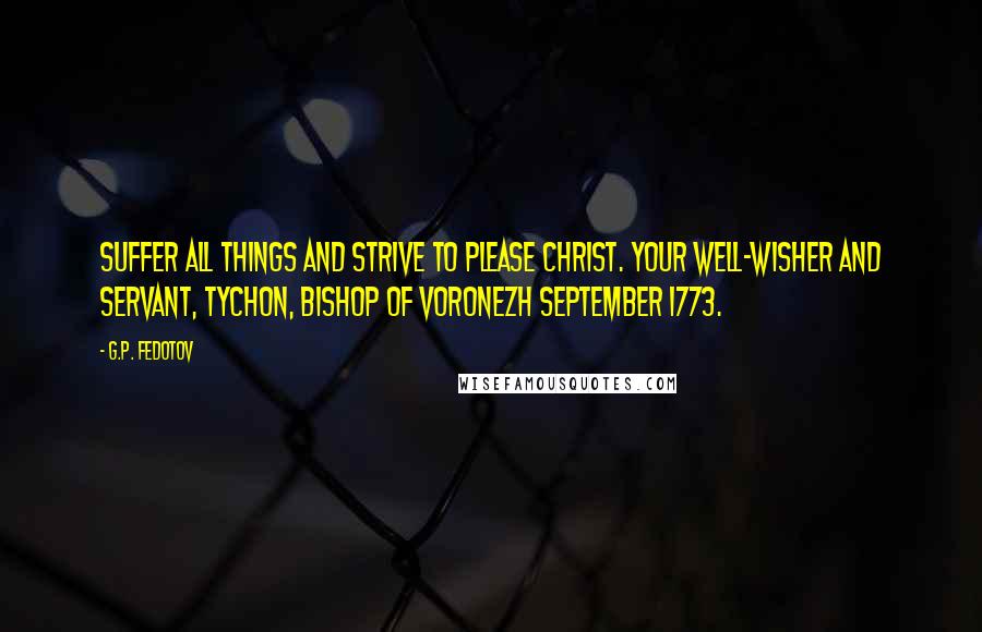 G.P. Fedotov Quotes: Suffer all things and strive to please Christ. Your well-wisher and servant, Tychon, Bishop of Voronezh September 1773.