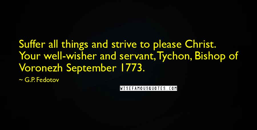 G.P. Fedotov Quotes: Suffer all things and strive to please Christ. Your well-wisher and servant, Tychon, Bishop of Voronezh September 1773.