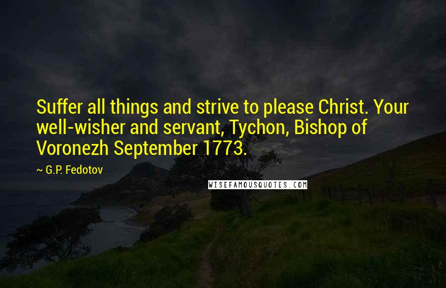 G.P. Fedotov Quotes: Suffer all things and strive to please Christ. Your well-wisher and servant, Tychon, Bishop of Voronezh September 1773.