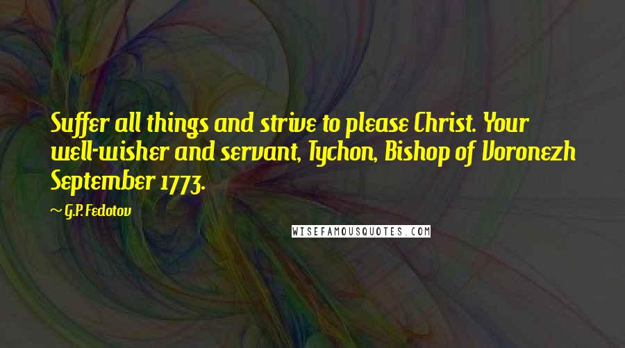 G.P. Fedotov Quotes: Suffer all things and strive to please Christ. Your well-wisher and servant, Tychon, Bishop of Voronezh September 1773.