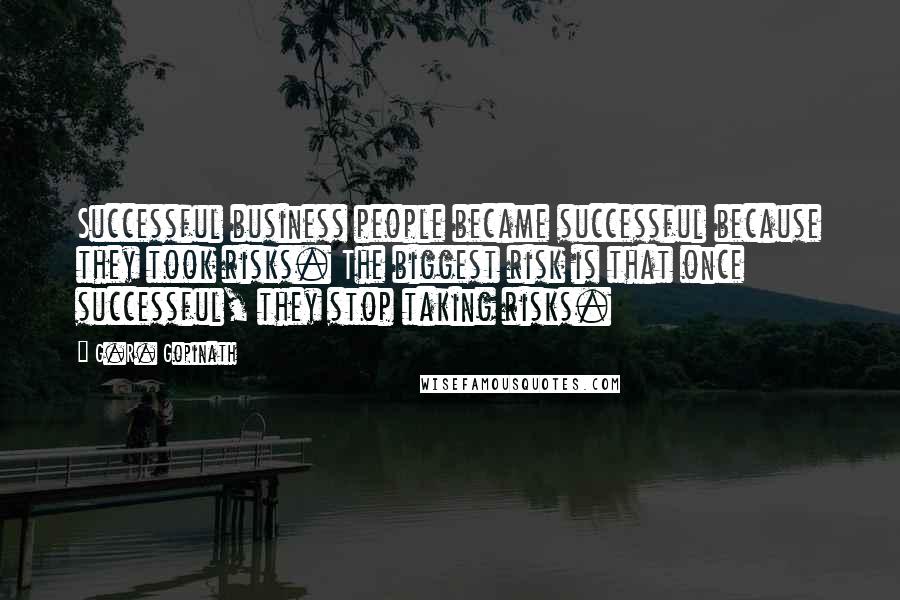 G.R. Gopinath Quotes: Successful business people became successful because they took risks. The biggest risk is that once successful, they stop taking risks.