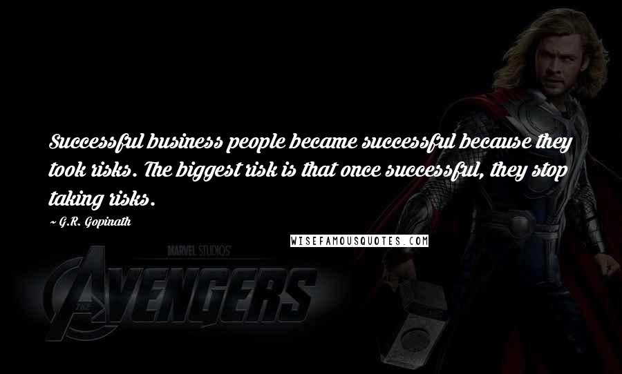 G.R. Gopinath Quotes: Successful business people became successful because they took risks. The biggest risk is that once successful, they stop taking risks.