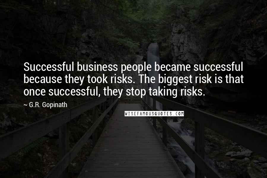 G.R. Gopinath Quotes: Successful business people became successful because they took risks. The biggest risk is that once successful, they stop taking risks.