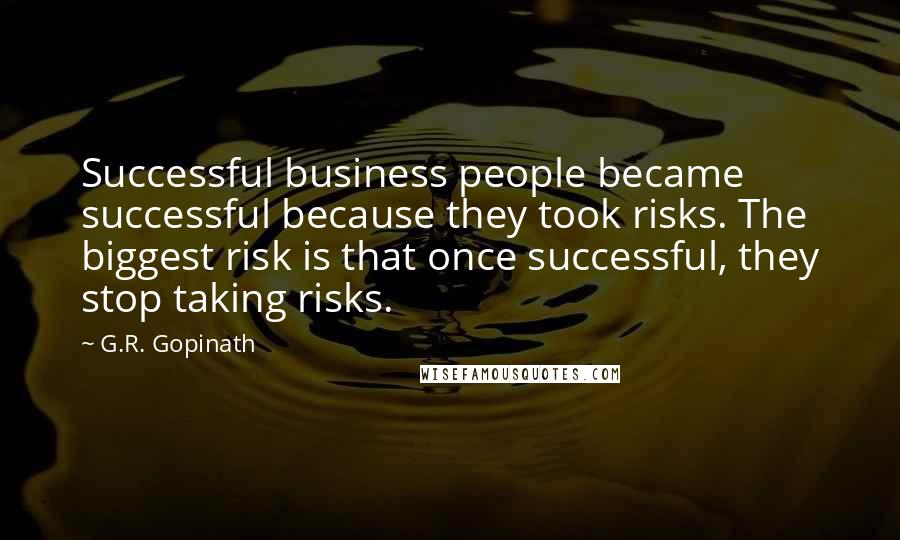 G.R. Gopinath Quotes: Successful business people became successful because they took risks. The biggest risk is that once successful, they stop taking risks.