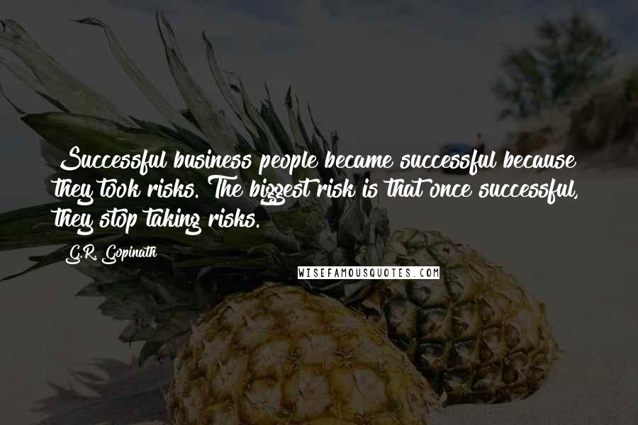 G.R. Gopinath Quotes: Successful business people became successful because they took risks. The biggest risk is that once successful, they stop taking risks.