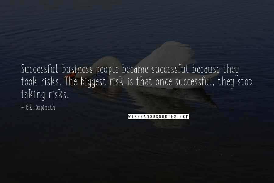 G.R. Gopinath Quotes: Successful business people became successful because they took risks. The biggest risk is that once successful, they stop taking risks.