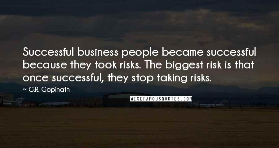 G.R. Gopinath Quotes: Successful business people became successful because they took risks. The biggest risk is that once successful, they stop taking risks.