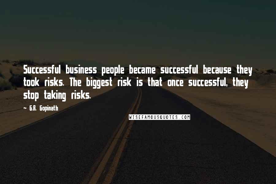 G.R. Gopinath Quotes: Successful business people became successful because they took risks. The biggest risk is that once successful, they stop taking risks.