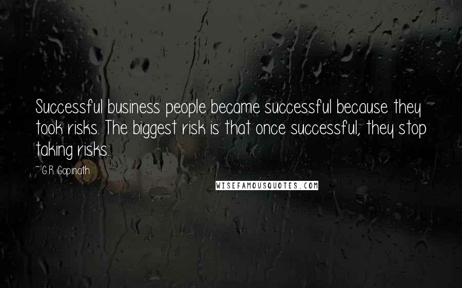 G.R. Gopinath Quotes: Successful business people became successful because they took risks. The biggest risk is that once successful, they stop taking risks.