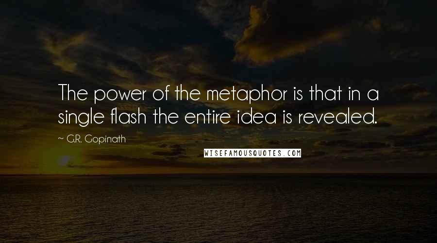G.R. Gopinath Quotes: The power of the metaphor is that in a single flash the entire idea is revealed.