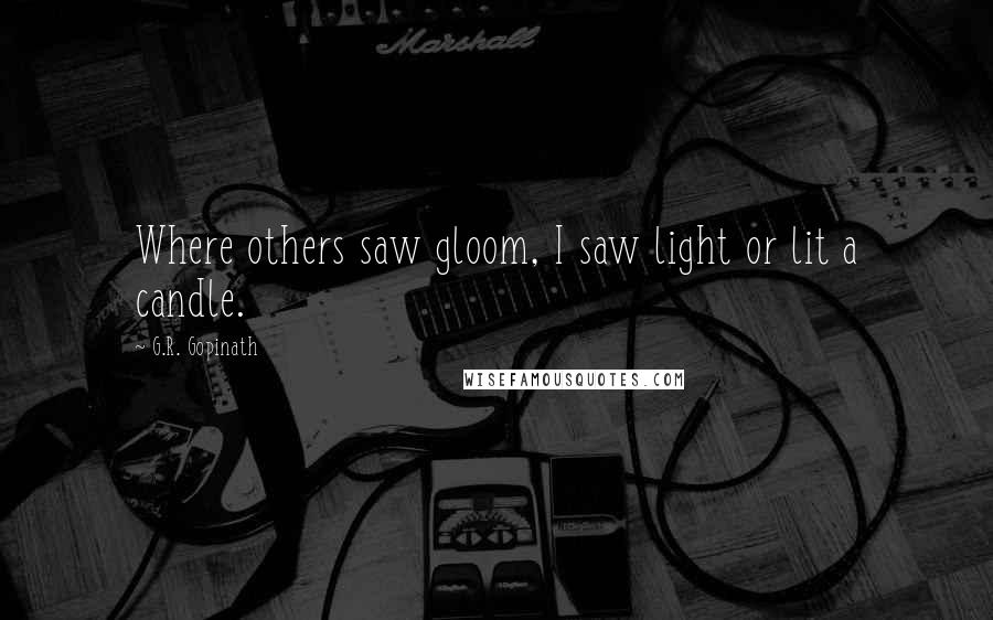 G.R. Gopinath Quotes: Where others saw gloom, I saw light or lit a candle.