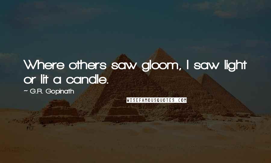 G.R. Gopinath Quotes: Where others saw gloom, I saw light or lit a candle.