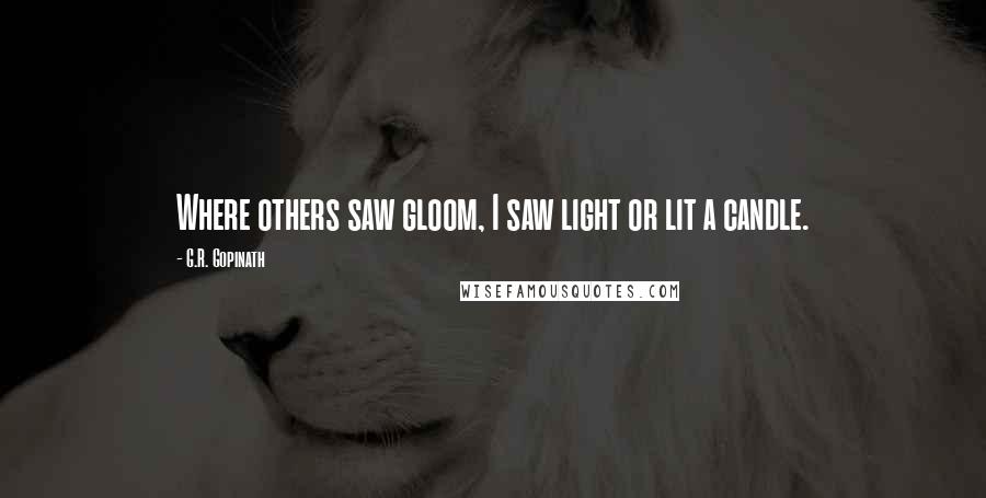 G.R. Gopinath Quotes: Where others saw gloom, I saw light or lit a candle.