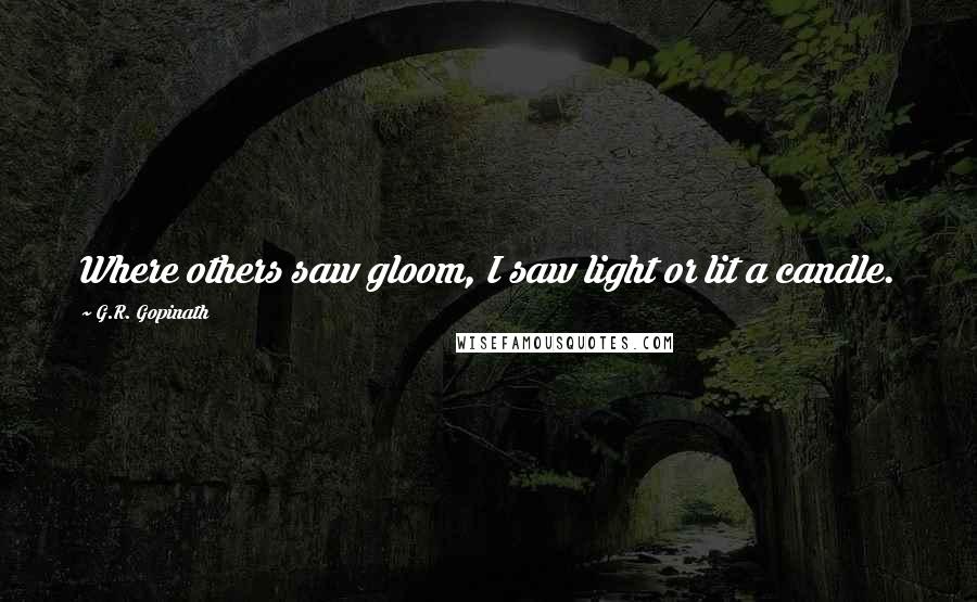 G.R. Gopinath Quotes: Where others saw gloom, I saw light or lit a candle.