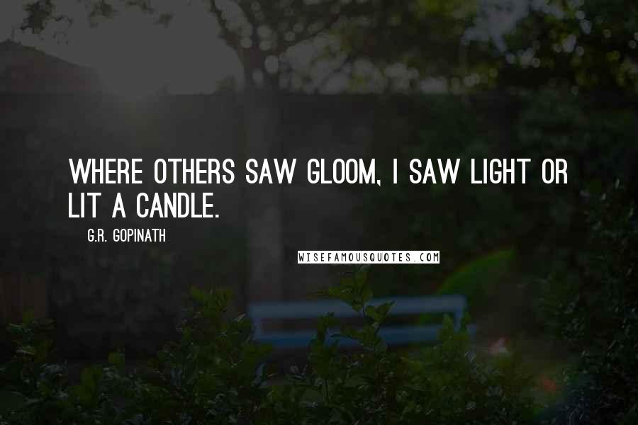 G.R. Gopinath Quotes: Where others saw gloom, I saw light or lit a candle.