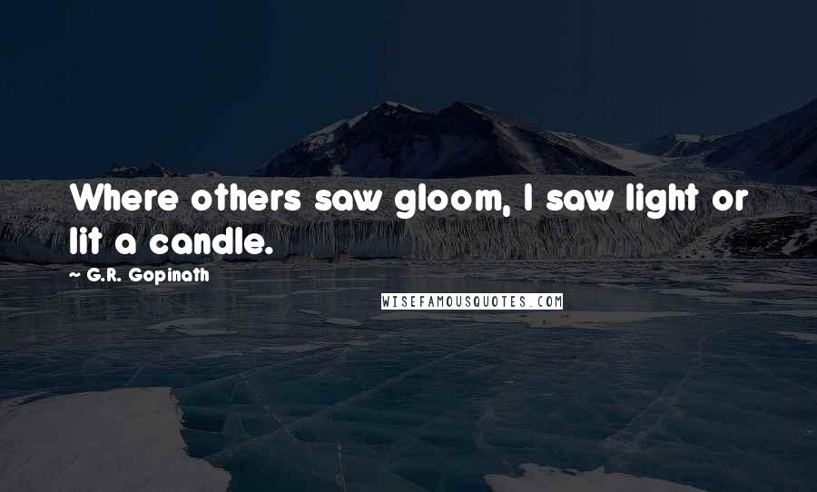 G.R. Gopinath Quotes: Where others saw gloom, I saw light or lit a candle.