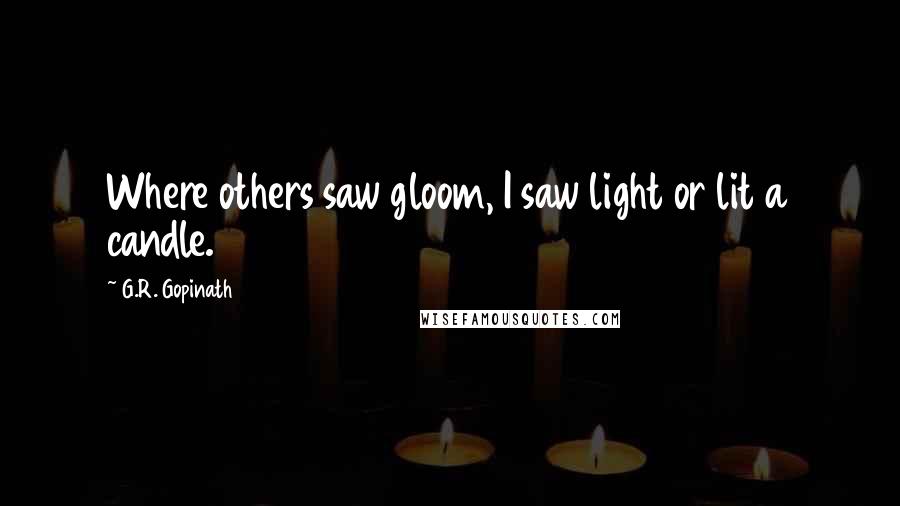 G.R. Gopinath Quotes: Where others saw gloom, I saw light or lit a candle.