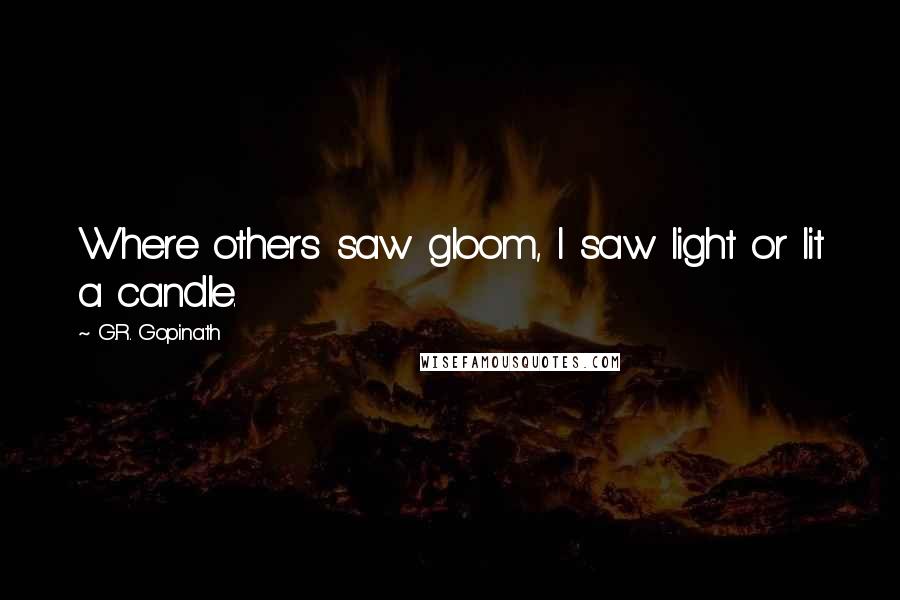 G.R. Gopinath Quotes: Where others saw gloom, I saw light or lit a candle.