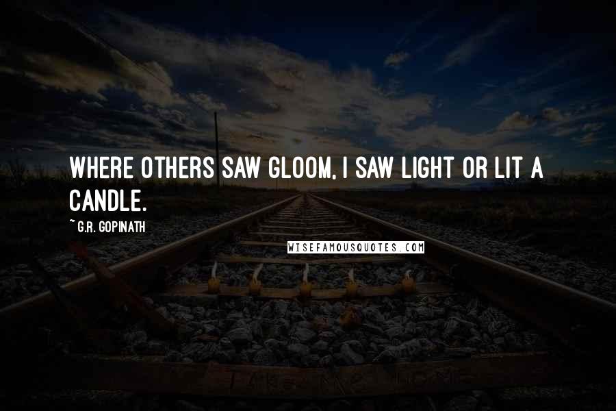 G.R. Gopinath Quotes: Where others saw gloom, I saw light or lit a candle.