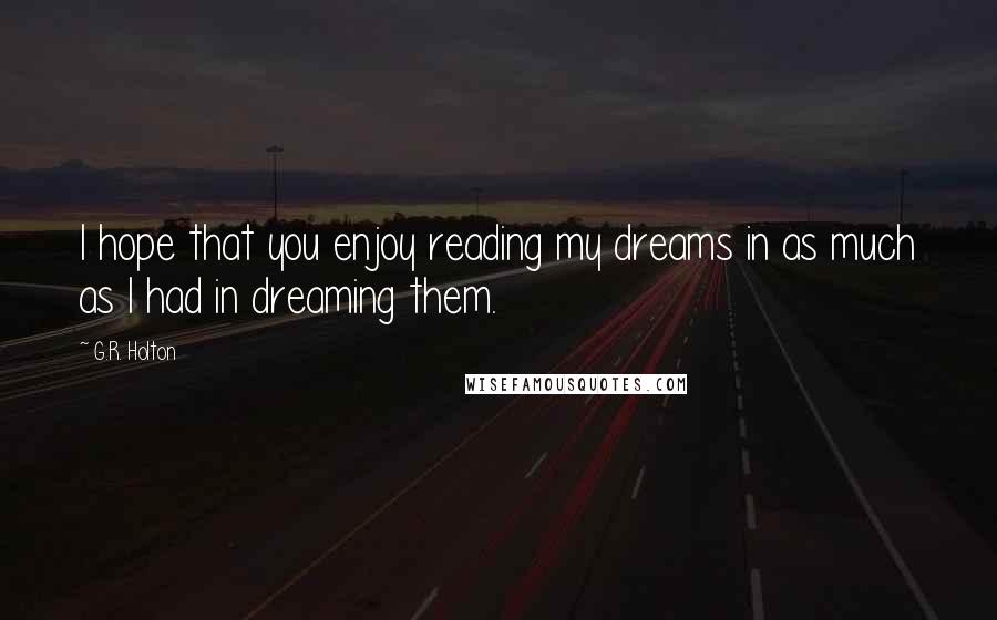 G.R. Holton Quotes: I hope that you enjoy reading my dreams in as much as I had in dreaming them.